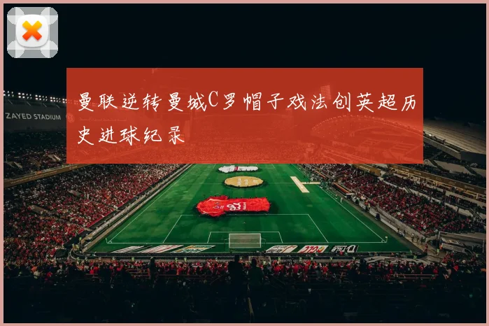 曼联逆转曼城C罗帽子戏法创英超历史进球纪录