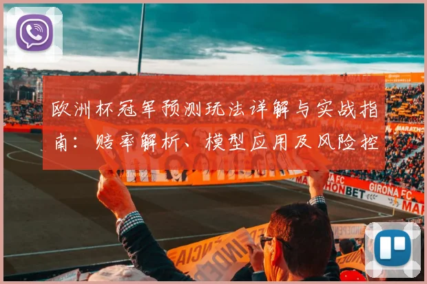 欧洲杯冠军预测玩法详解与实战指南：赔率解析、模型应用及风险控制建议