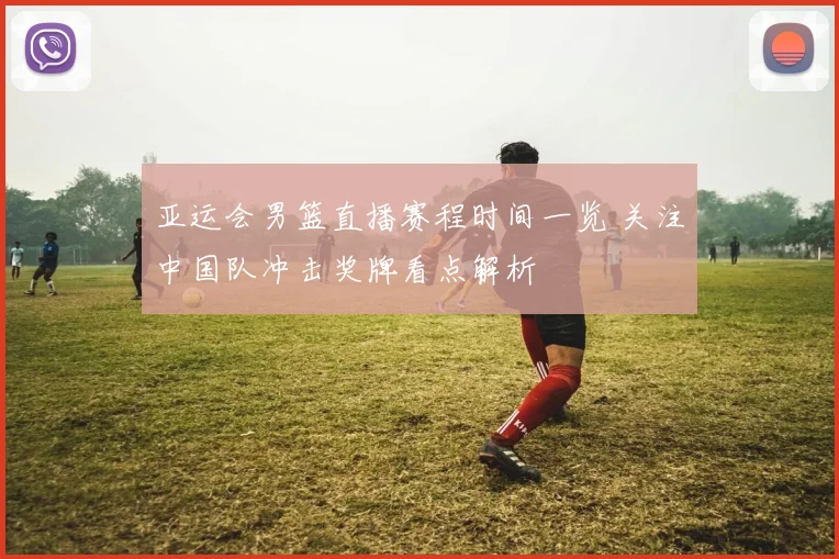 亚运会男篮直播赛程时间一览 关注中国队冲击奖牌看点解析