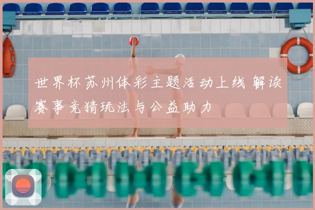 世界杯苏州体彩主题活动上线 解读赛事竞猜玩法与公益助力