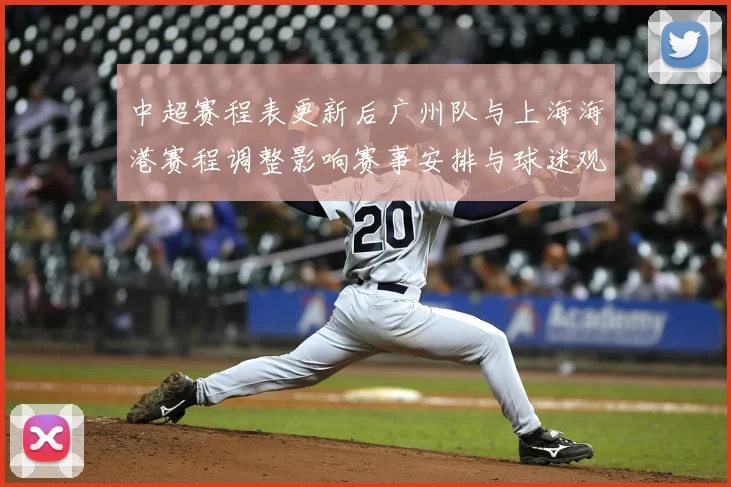 中超赛程表更新后广州队与上海海港赛程调整影响赛事安排与球迷观赛安排