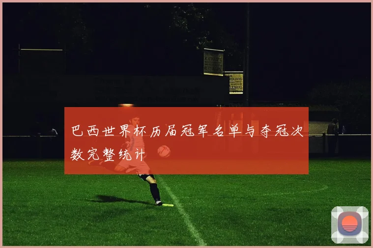 巴西世界杯历届冠军名单与夺冠次数完整统计