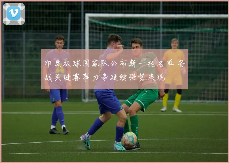 印度板球国家队公布新一轮名单 备战关键赛事力争延续强势表现