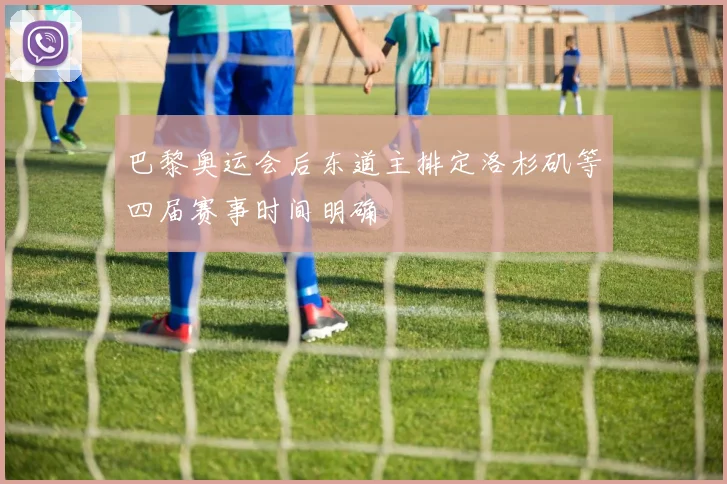 巴黎奥运会后东道主排定洛杉矶等四届赛事时间明确