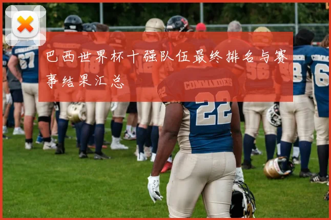 巴西世界杯十强队伍最终排名与赛事结果汇总