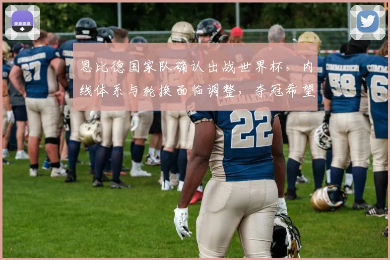 恩比德国家队确认出战世界杯，内线体系与轮换面临调整，夺冠希望提升