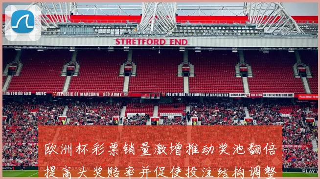 欧洲杯彩票销量激增推动奖池翻倍提高头奖赔率并促使投注结构调整