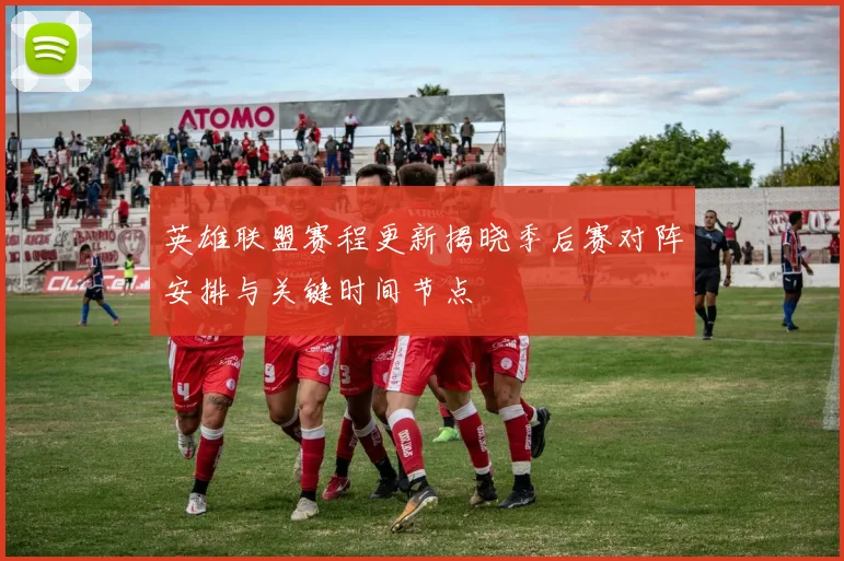 英雄联盟赛程更新揭晓季后赛对阵安排与关键时间节点