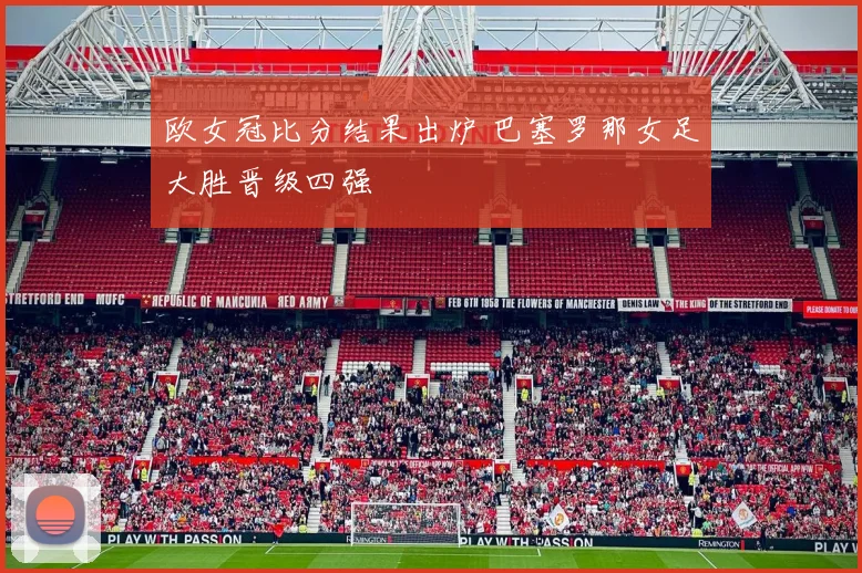 欧女冠比分结果出炉 巴塞罗那女足大胜晋级四强