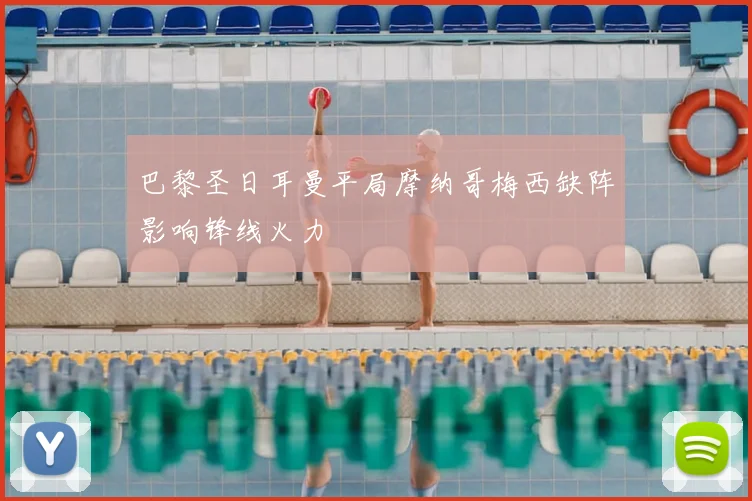 巴黎圣日耳曼平局摩纳哥梅西缺阵影响锋线火力