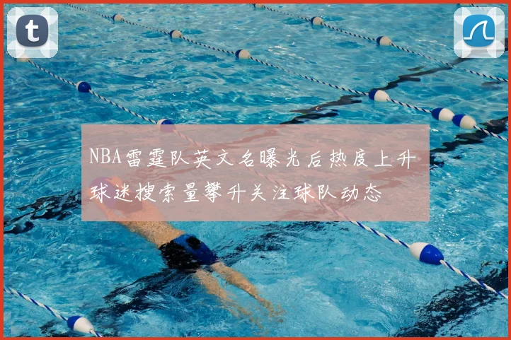 NBA雷霆队英文名曝光后热度上升 球迷搜索量攀升关注球队动态