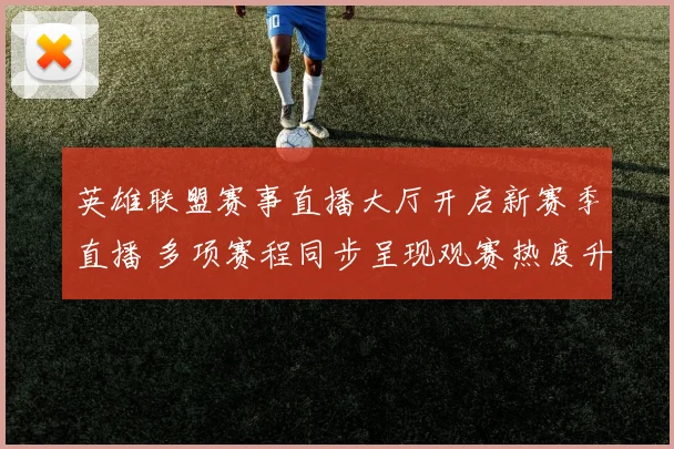英雄联盟赛事直播大厅开启新赛季直播 多项赛程同步呈现观赛热度升温