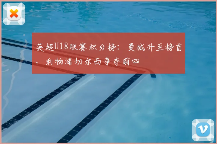 英超U18联赛积分榜：曼城升至榜首，利物浦切尔西争夺前四