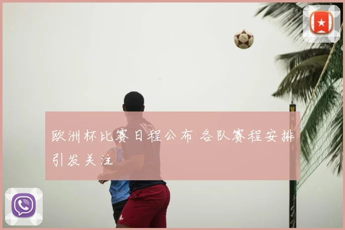 欧洲杯比赛日程公布 各队赛程安排引发关注