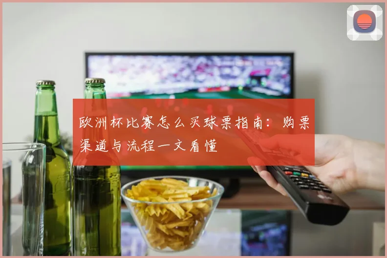 欧洲杯比赛怎么买球票指南：购票渠道与流程一文看懂