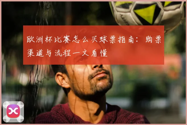欧洲杯比赛怎么买球票指南：购票渠道与流程一文看懂