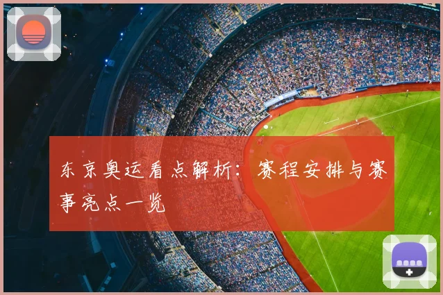 东京奥运看点解析:赛程安排与赛事亮点一览