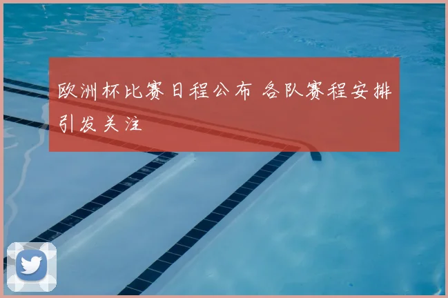 欧洲杯比赛日程公布 各队赛程安排引发关注